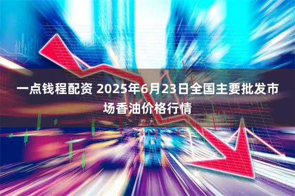 一点钱程配资 2025年6月23日全国主要批发市场香油价格行情