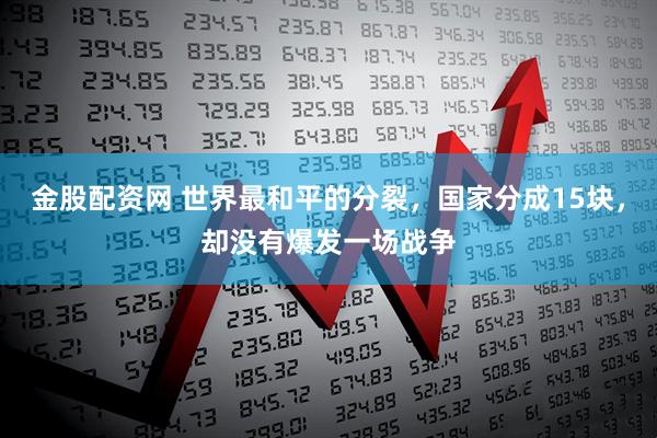 金股配资网 世界最和平的分裂，国家分成15块，却没有爆发一场战争