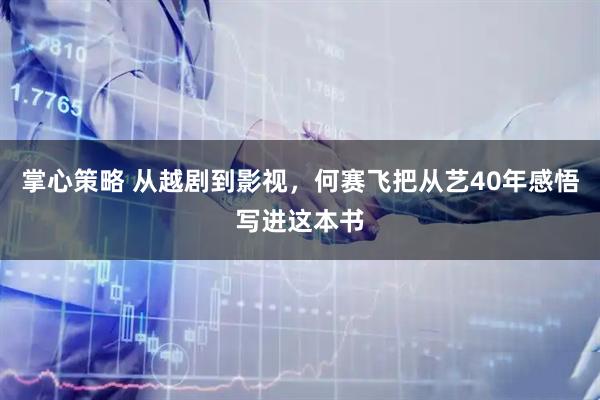 掌心策略 从越剧到影视，何赛飞把从艺40年感悟写进这本书