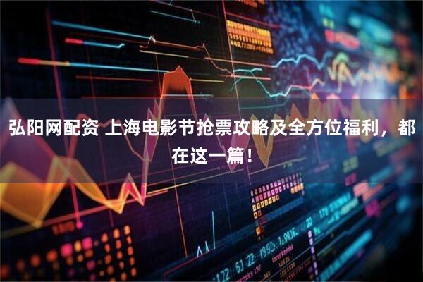弘阳网配资 上海电影节抢票攻略及全方位福利，都在这一篇！